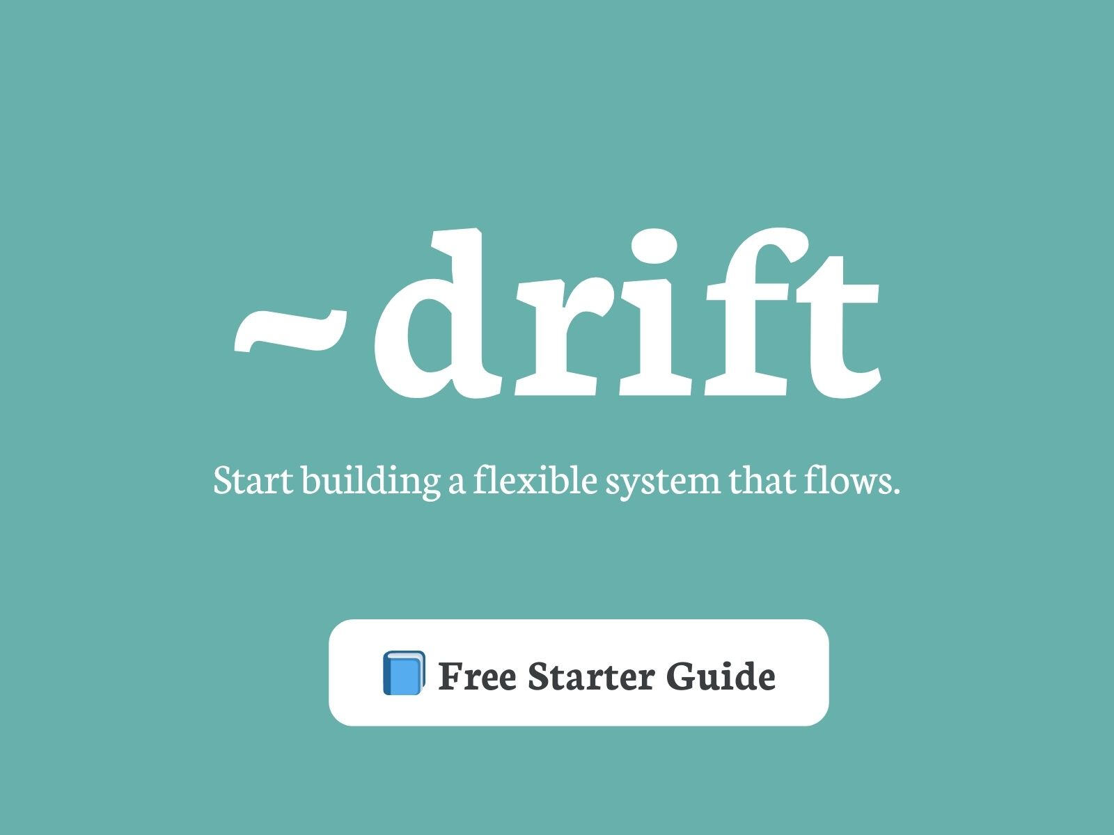~drift Starter Guide ~drift Free Starter Guide: Start building a flexible system that flows.